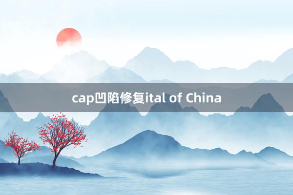 cap凹陷修复ital of China