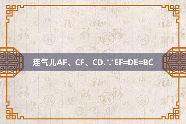 连气儿AF、CF、CD.∵EF=DE=BC